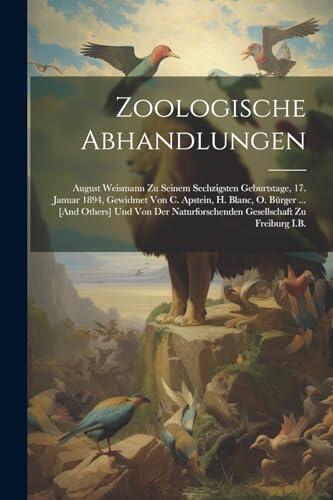 Zoologische Abhandlungen: August Weismann Zu Seinem Sechzigsten Geburtstage, 17. Januar 1894, Gewidmet Von C. Apstein, H. Blanc, O. Bürger ... [And ... Zu Freiburg I.B.