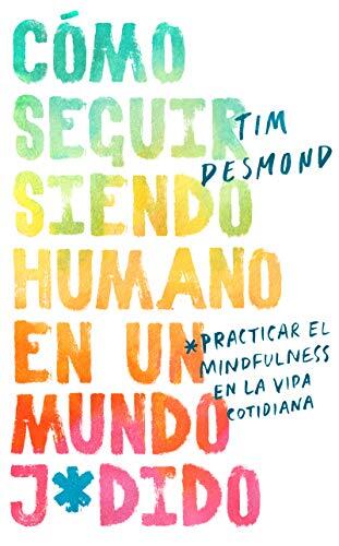 How to Stay Human in a F*cked-Up World (Spanish Edition: Como Seguir Siendo Humano En Un Mundo: Practicar El Mindfulness En La Vida Cotidiana)