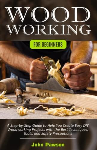 Woodworking for Beginners: A Step-by-Step Guide to Help You Create Easy DIY Woodworking Projects with the Best Techniques, Tools, and Safety Precautions