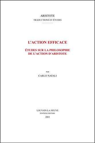 L'action Efficace Etudes Sure La Philosophie De L'action D'aristote: Etudes Sur La Philosophie De L'action D'aristote