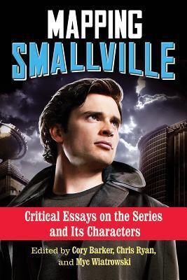 Mapping Smallville: Critical Essays on the Series and Its Characters