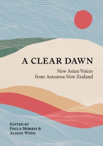 A Clear Dawn: New Asian Voices from Aotearoa New Zealand