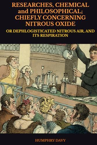 RESEARCHES, CHEMICAL and PHILOSOPHICAL; CHIEFLY CONCERNING NITROUS OXIDE: OR DEPHLOGISTICATED NITROUS AIR, AND ITS RESPIRATION