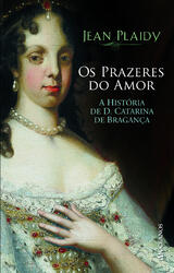 Os Prazeres do Amor - A História de D. Catarina de Bragança