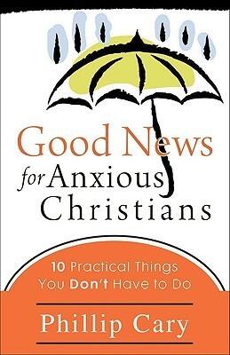 Good News for Anxious Christians: 10 Practical Things You Don't Have to Do
