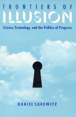 Frontiers Of Illusion: Science, Technology and the Politics of Progress