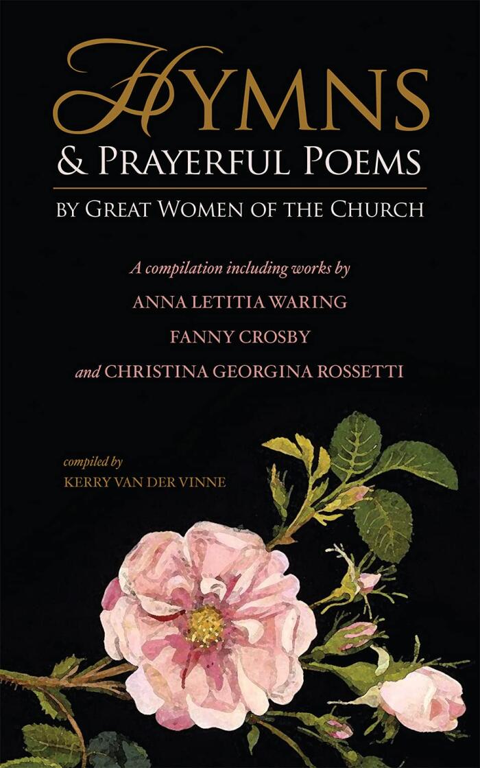 Hymns and Prayerful Poems by Great Women of the Church: A Compilation Including Works by Anna Letitia Waring, Fanny Crosby, and Christina Georgina Rossetti