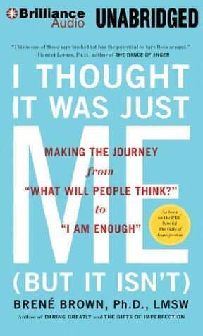 I Thought It Was Just Me (But It Isn't): Making the Journey from "What Will People Think?" to "I Am Enough"