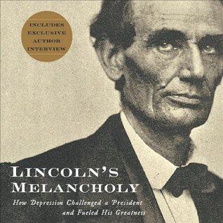 Lincoln's Melancholy: How Depression Challenged a President and Fueled His Greatness: How Depression Challenged a President and Fueled His Greatness