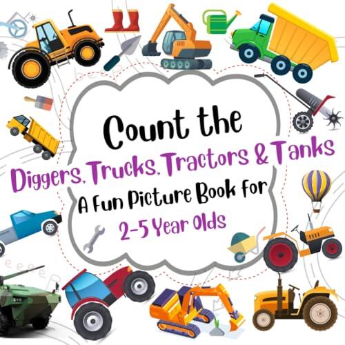 Count the Diggers, Trucks, Tractors & Tanks A Fun Picture Book for 2–5-Year-Olds: Develop Your Kids Observational Skills To Learn And Count The Colorful Objects