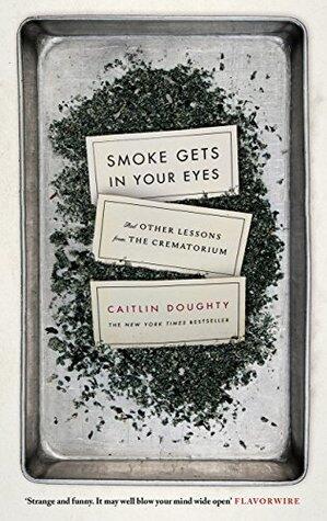 Smoke Gets in Your Eyes: And Other Lessons from the Crematorium