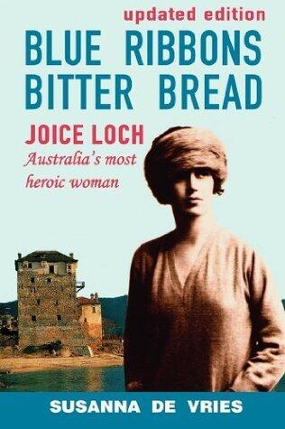 Blue Ribbons Bitter Bread: Joice Loch, Australia's Most Heroic Woman