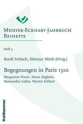 Begegnungen in Paris 1310: Marguerite Porete, Dante Alighieri, Raimundus Lullus, Meister Eckhart (Meister Eckhart Jahrbuch)