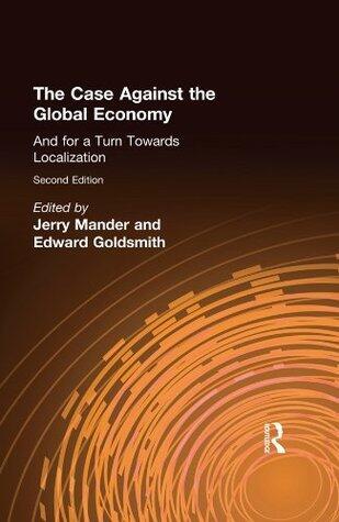 The Case Against the Global Economy: And for a Turn Towards Localization