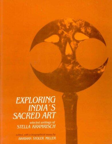 Exploring India's Sacred Art: Selected Writings of Stella Kramrisch Ed. & with a Biographical Essay