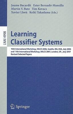Learning Classifier Systems: 10th International Workshop, IWLCS 2006, Seattle, MA, USA, July 8, 2006, and 11th International Workshop, IWLCS 2007, ...