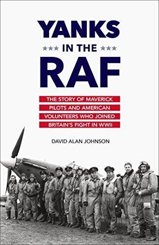 Yanks in the RAF: The Story of Maverick Pilots and American Volunteers Who Joined Britain's Fight in WWII