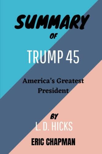 SUMMARY OF TRUMP 45 By L. D. Hicks: America's Greatest President