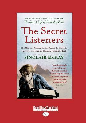 The Secret Listeners: The Men and Women Posted Across the World to Intercept the German Codes for Bletchley Park