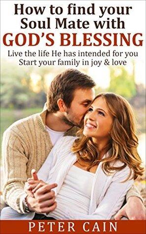 DATING ADVICE: HOW TO FIND YOUR SOULMATE WITH GOD'S BLESSINGS:START OUT WITH JOY & LOVE: