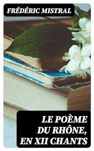 Le Poème du Rhône, en XII chants: Texte Provençal et Traduction Française