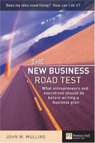 The New Business Road Test: What Entrepeneurs and Executives Should Do Before Writing a Business Plan by John Mullins