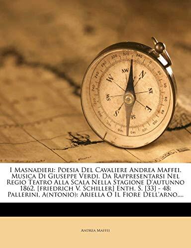 I Masnadieri: Poesia Del Cavaliere Andrea Maffei. Musica Di Giuseppe Verdi. Da Rappresentarsi Nel Regio Teatro Alla Scala Nella Stagione D'autunno ... O Il Fiore Dell'arno....