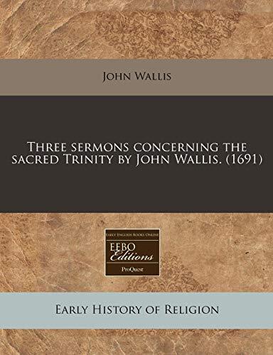 Three sermons concerning the sacred Trinity by John Wallis.