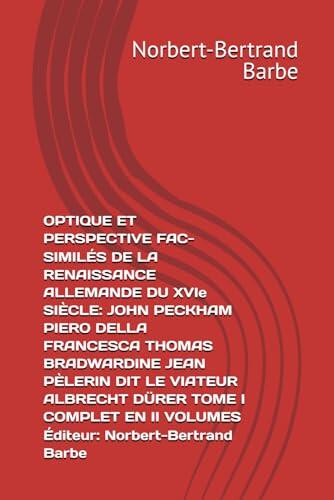 OPTIQUE ET PERSPECTIVE FAC-SIMILÉS DE LA RENAISSANCE ALLEMANDE DU XVIe SIÈCLE: JOHN PECKHAM PIERO DELLA FRANCESCA THOMAS BRADWARDINE JEAN PÈLERIN DIT ... Norbert-Bertrand Barbe