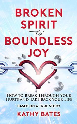Broken Spirit to Boundless Joy: How to Break Through Your Hurts and Take Back Your Life