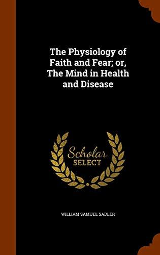The Physiology of Faith and Fear; or, The Mind in Health and Disease