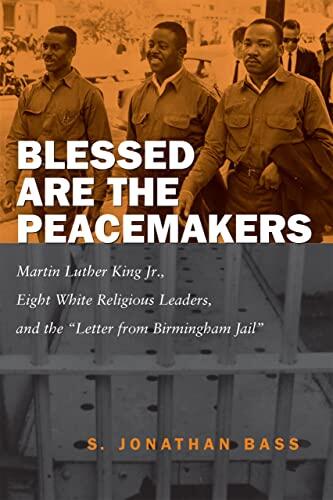 Blessed Are the Peacemakers: Martin Luther King Jr., Eight White Religious Leaders, and the Letter from Birmingham Jail