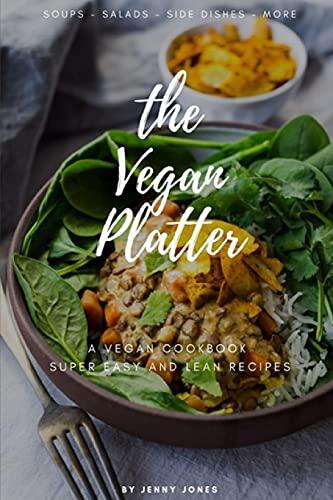 The Vegan Platter: Super-Simple, Powerful and Protein-Packed Recipes for Busy People / Soups - Salads - Side Dishes - More...