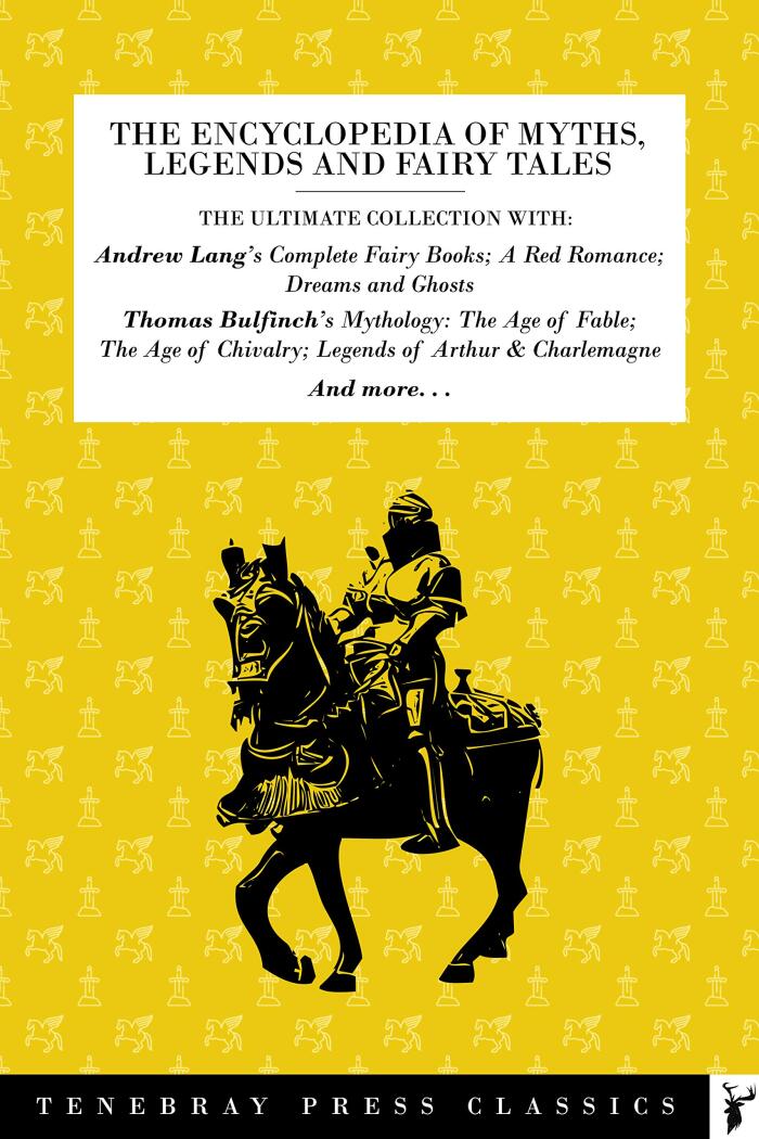 The Ultimate Encyclopedia of Myths, Legends and Fairy Tales: Bulfinch's Complete 3 Volumes of Myths; Andrew Lang's Complete Fairy Books; and more. . .