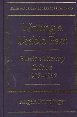 Writing a Usable Past: Russian Literary Culture 1917-1937