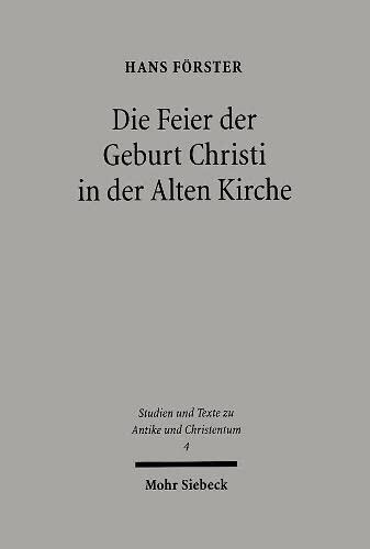 Die Feier Der Geburt Christi in Der Alten Kirche: Beitrage Zur Erforschung Der Anfange Des Epiphanie- Und Des Weihnachtsfests (Studien Und Texte Zu ... Antiquity and Christianity)