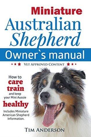 Miniature Australian Shepherd Owner's Manual: How to care, train & keep your Mini Aussie healthy. Includes Miniature American Shepherd information. Vet approved content.