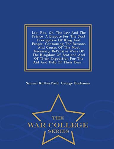 Lex, Rex, Or, The Law And The Prince: A Dispute For The Just Prerogative Of King And People, Containing The Reasons And Causes Of The Most Necessary ... For The Aid And Help Of Their Dear... -