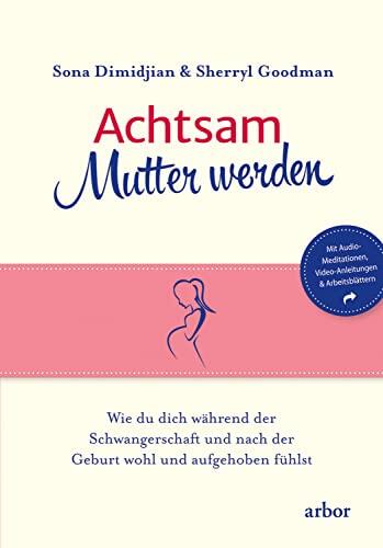Achtsam Mutter werden: Wie du dich während der Schwangerschaft und nach der Geburt wohl und aufgehoben fühlst