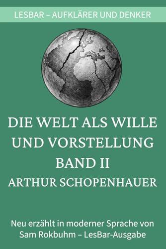 Arthur Schopenhauer - Die Welt als Wille und Vorstellung. Band II: LesBar - weil Klassiker nicht kompliziert sein müssen (LesBar - neu erzählt in moderner Sprache)