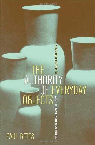The Authority of Everyday Objects: A Cultural History of West German Industrial Design