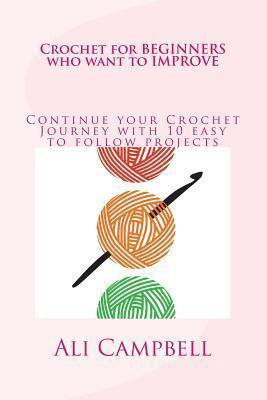 Crochet for Beginners who want to Improve: Continue to Learn to Crochet using UK Crochet Terminology