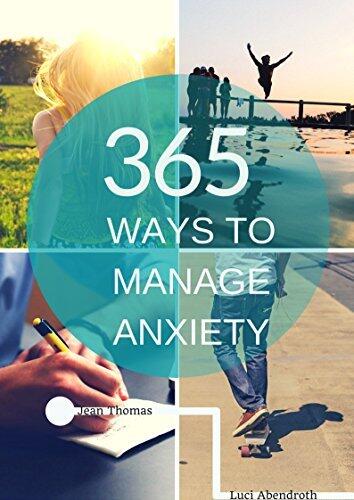365 Ways To Manage Anxiety: Learn Easy and Effective Ways to Cope with Anxiety and Live the Life You Deserve
