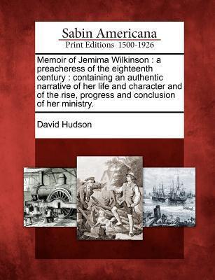 Memoir of Jemima Wilkinson: A Preacheress of the Eighteenth Century: Containing an Authentic Narrative of Her Life and Character and of the Rise, Progress and Conclusion of Her Ministry.