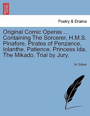 Original Comic Operas ... Containing The Sorcerer, H.M.S. Pinafore, Pirates of Penzance, Iolanthe, Patience. Princess Ida, The Mikado, Trial by Jury.