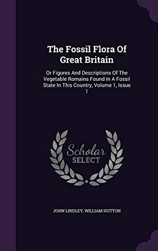 The Fossil Flora Of Great Britain: Or Figures And Descriptions Of The Vegetable Romains Found In A Fossil State In This Country, Volume 1, Issue 1