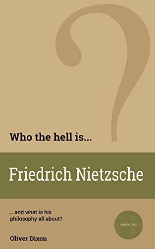 Who the Hell is Friedrich Nietzsche?: And what is his philosophy all about?