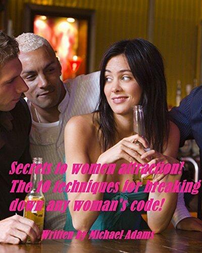 Secrets To Women Attraction! The 10 Techniques For Breaking Down Any Woman's Code!