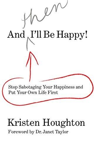 And THEN I'll Be Happy!: Stop Sabotaging Your Happiness and Put Your Own Li