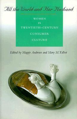All the World and Her Husband: Women In The 20Th Century Consumer Culture